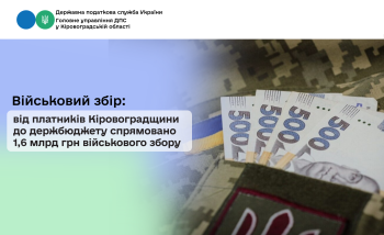 Військовий збір: від платників Кіровоградщини до держбюджету спрямовано 1,6 млрд грн військового збору